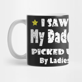 Funny I Saw My Daddy Picked Up By Ladies - Funny for New Dad Gift idea Mug